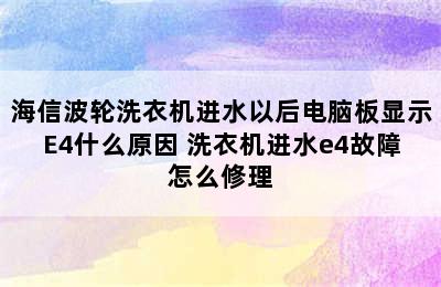 海信波轮洗衣机进水以后电脑板显示E4什么原因 洗衣机进水e4故障怎么修理